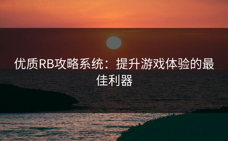 优质RB攻略系统：提升游戏体验的最佳利器