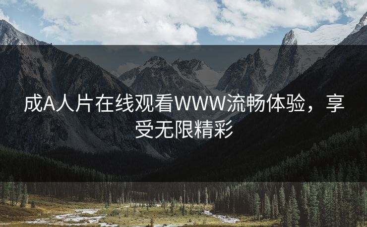 成A人片在线观看WWW流畅体验，享受无限精彩