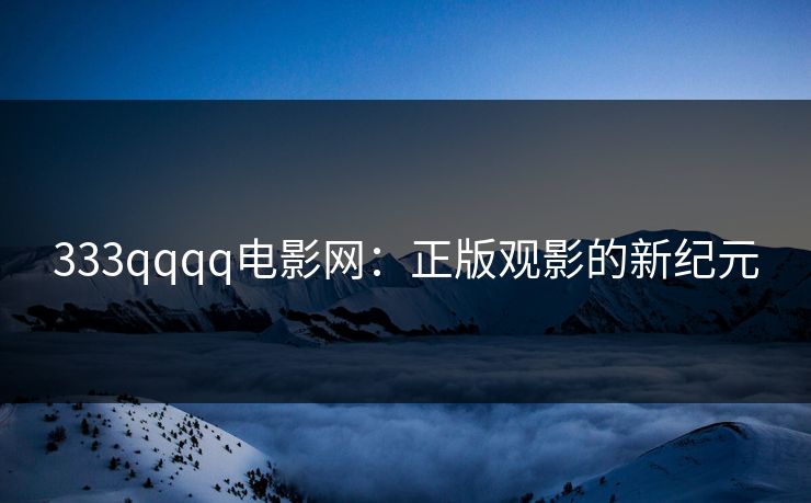 333qqqq电影网：正版观影的新纪元