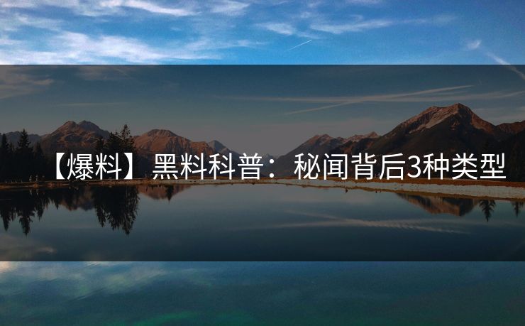 【爆料】黑料科普：秘闻背后3种类型