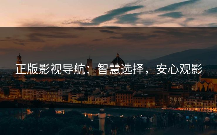 正版影视导航：智慧选择，安心观影