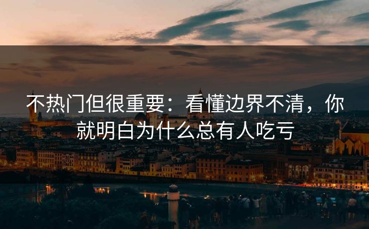 不热门但很重要：看懂边界不清，你就明白为什么总有人吃亏