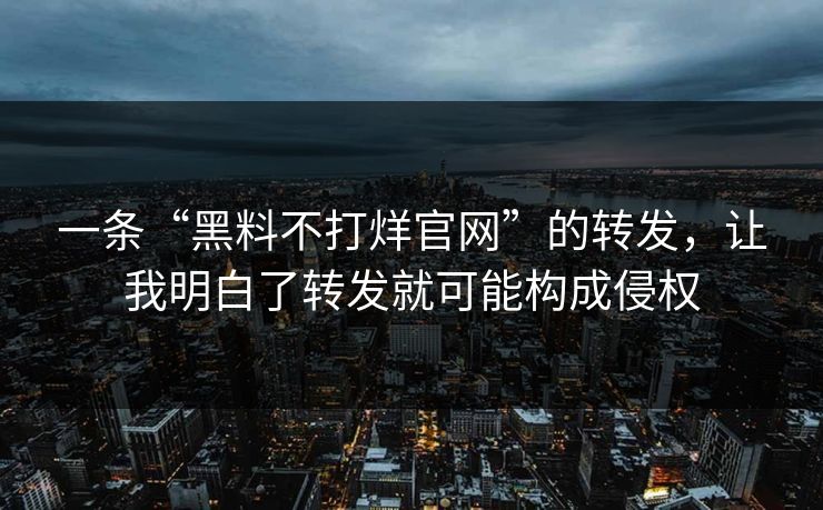 一条“黑料不打烊官网”的转发，让我明白了转发就可能构成侵权