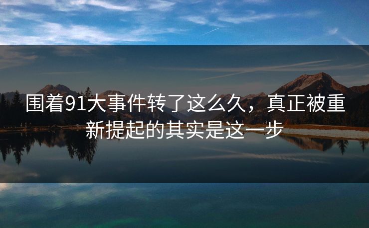 围着91大事件转了这么久，真正被重新提起的其实是这一步